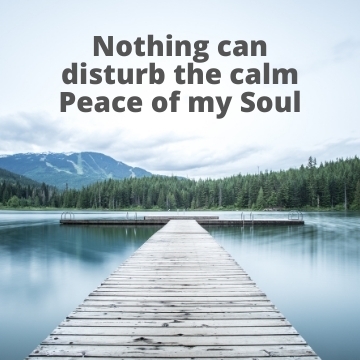 Nothing can disturb the calm Peace of my Soul